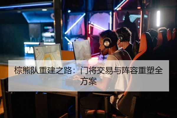 棕熊队重建之路：门将交易与阵容重塑全方案